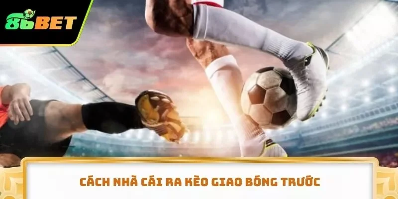 Cách nhà cái ra kèo giao bóng trước