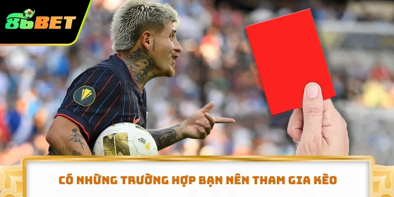 Có những trường hợp bạn nên tham gia kèo