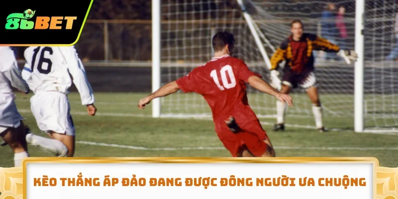 Kèo thắng áp đảo đang được đông người ưa chuộng