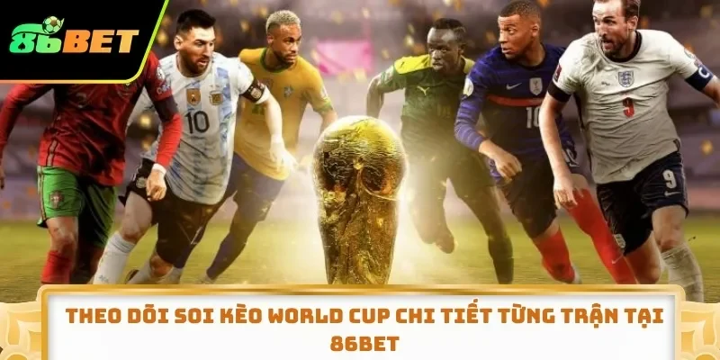 Theo dõi soi kèo World Cup chi tiết từng trận tại 86BET