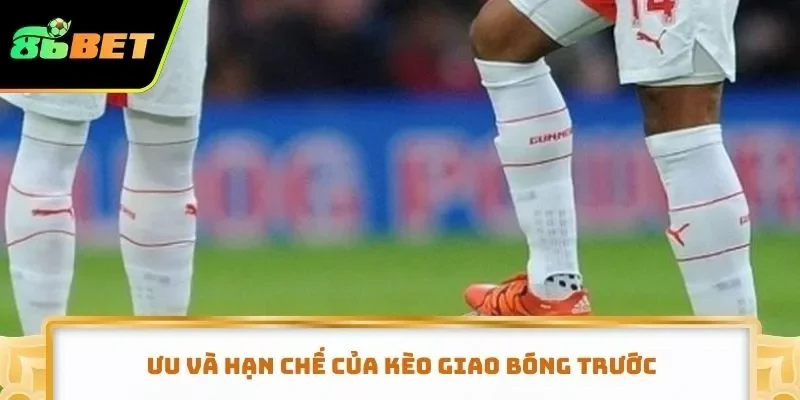 Ưu và hạn chế của kèo giao bóng trước